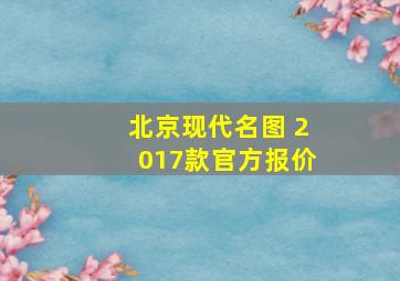 北京现代名图 2017款官方报价